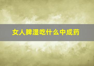 女人脾湿吃什么中成药