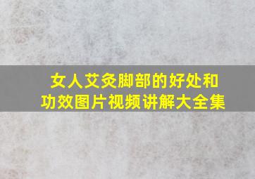 女人艾灸脚部的好处和功效图片视频讲解大全集