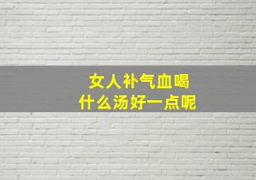 女人补气血喝什么汤好一点呢