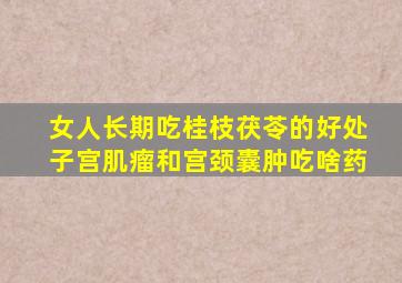 女人长期吃桂枝茯苓的好处子宫肌瘤和宫颈囊肿吃啥药