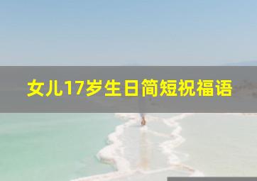 女儿17岁生日简短祝福语