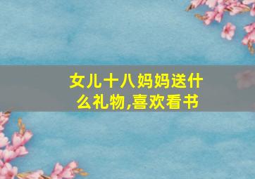 女儿十八妈妈送什么礼物,喜欢看书