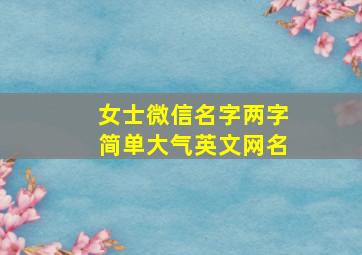 女士微信名字两字简单大气英文网名