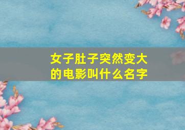 女子肚子突然变大的电影叫什么名字