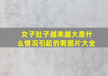 女子肚子越来越大是什么情况引起的呢图片大全