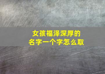 女孩福泽深厚的名字一个字怎么取