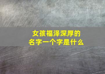 女孩福泽深厚的名字一个字是什么