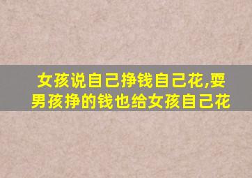 女孩说自己挣钱自己花,耍男孩挣的钱也给女孩自己花
