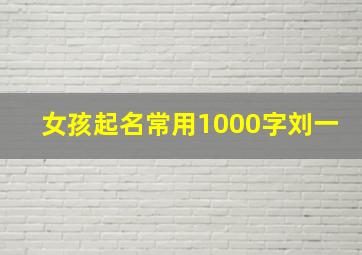 女孩起名常用1000字刘一