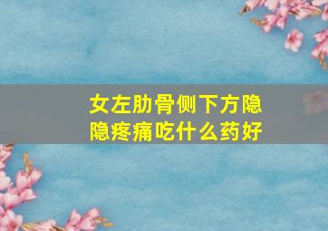 女左肋骨侧下方隐隐疼痛吃什么药好