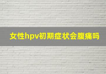 女性hpv初期症状会腹痛吗