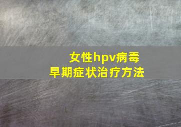 女性hpv病毒早期症状治疗方法