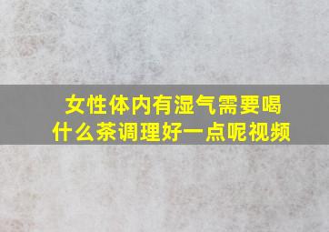 女性体内有湿气需要喝什么茶调理好一点呢视频