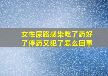 女性尿路感染吃了药好了停药又犯了怎么回事