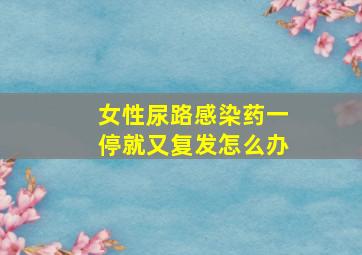 女性尿路感染药一停就又复发怎么办