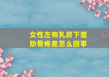 女性左侧乳房下面肋骨疼是怎么回事