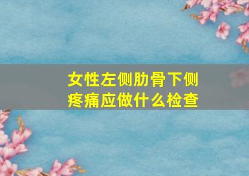 女性左侧肋骨下侧疼痛应做什么检查