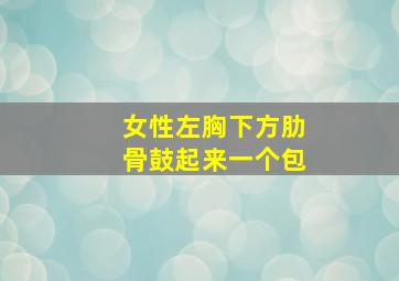 女性左胸下方肋骨鼓起来一个包