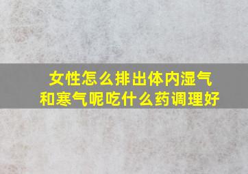 女性怎么排出体内湿气和寒气呢吃什么药调理好