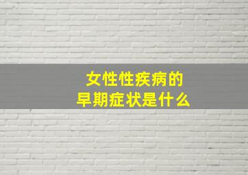 女性性疾病的早期症状是什么