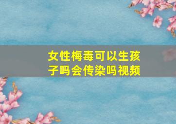 女性梅毒可以生孩子吗会传染吗视频