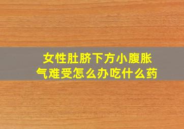 女性肚脐下方小腹胀气难受怎么办吃什么药