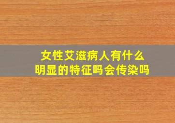 女性艾滋病人有什么明显的特征吗会传染吗