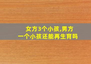 女方3个小孩,男方一个小孩还能再生育吗