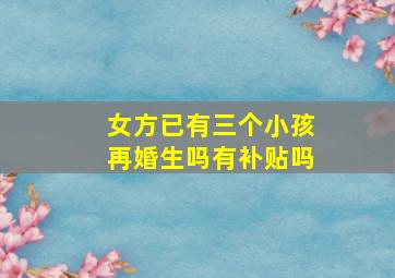 女方已有三个小孩再婚生吗有补贴吗