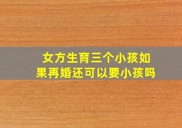 女方生育三个小孩如果再婚还可以要小孩吗