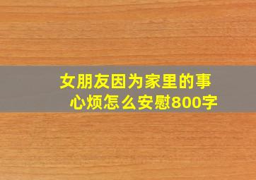 女朋友因为家里的事心烦怎么安慰800字