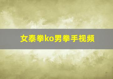 女泰拳ko男拳手视频