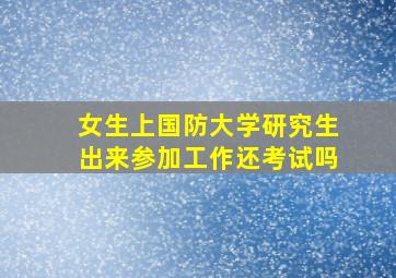 女生上国防大学研究生出来参加工作还考试吗