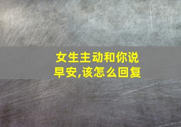 女生主动和你说早安,该怎么回复