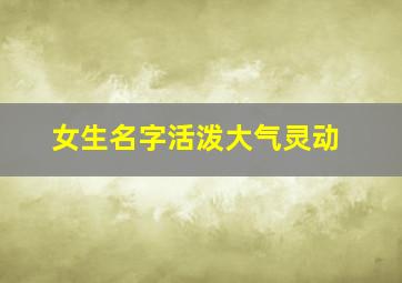 女生名字活泼大气灵动