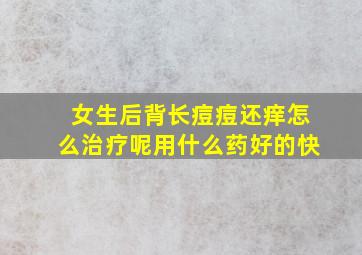 女生后背长痘痘还痒怎么治疗呢用什么药好的快