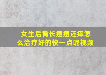 女生后背长痘痘还痒怎么治疗好的快一点呢视频