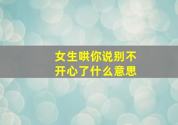 女生哄你说别不开心了什么意思