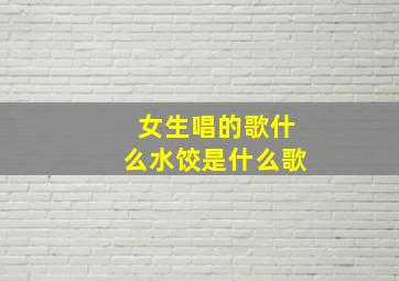 女生唱的歌什么水饺是什么歌