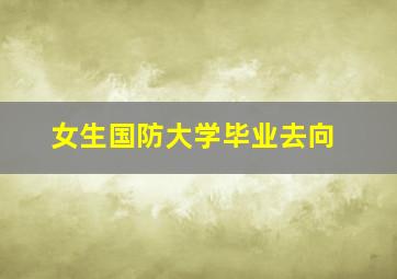 女生国防大学毕业去向