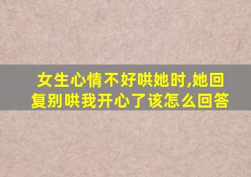 女生心情不好哄她时,她回复别哄我开心了该怎么回答