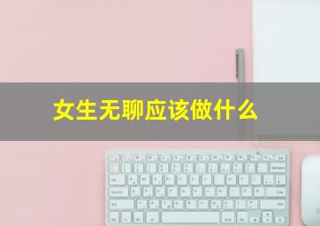 女生无聊应该做什么