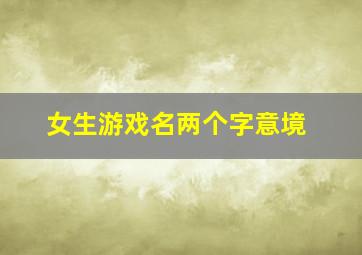 女生游戏名两个字意境