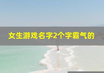 女生游戏名字2个字霸气的