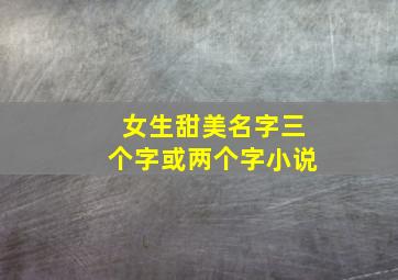 女生甜美名字三个字或两个字小说