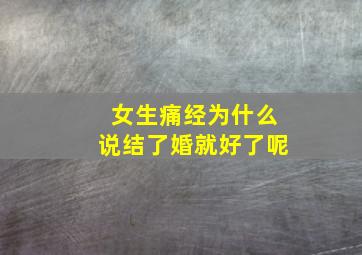 女生痛经为什么说结了婚就好了呢