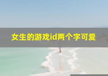 女生的游戏id两个字可爱