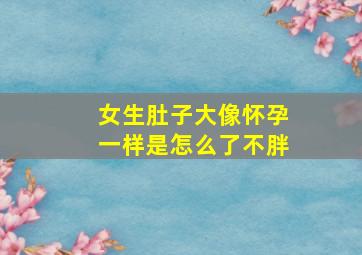 女生肚子大像怀孕一样是怎么了不胖