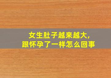 女生肚子越来越大,跟怀孕了一样怎么回事