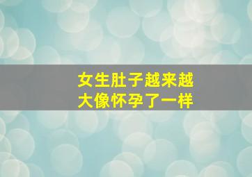 女生肚子越来越大像怀孕了一样